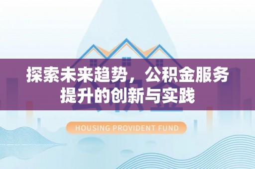 凤翔探索未来趋势，公积金服务提升的创新与实践