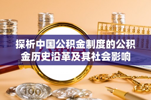 凤翔探析中国公积金制度的公积金历史沿革及其社会影响