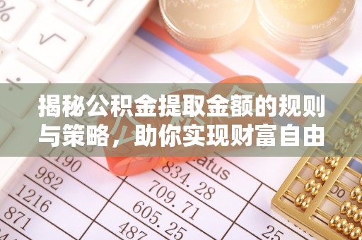 凤翔揭秘公积金提取金额的规则与策略，助你实现财富自由