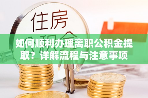 凤翔如何顺利办理离职公积金提取？详解流程与注意事项