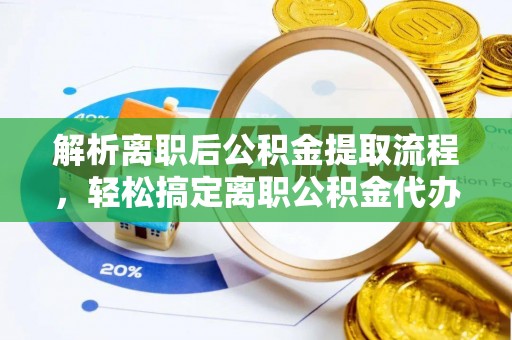 凤翔解析离职后公积金提取流程，轻松搞定离职公积金代办提取手续