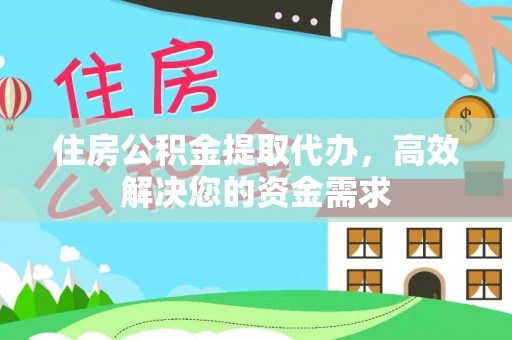 凤翔住房公积金提取代办，高效解决您的资金需求