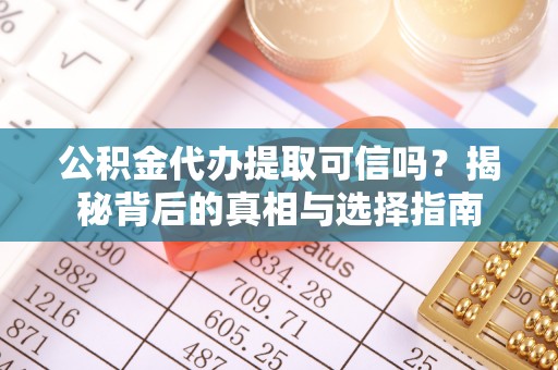 凤翔公积金代办提取可信吗？揭秘背后的真相与选择指南