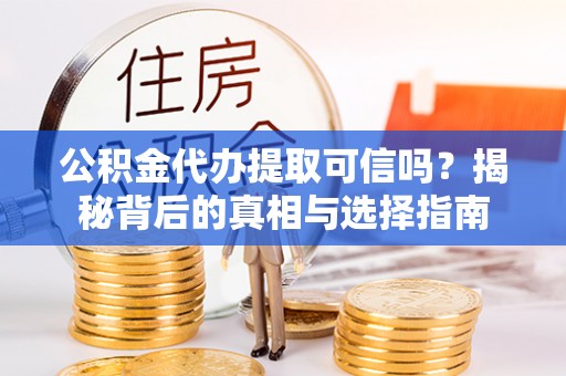 凤翔公积金代办提取可信吗？揭秘背后的真相与选择指南