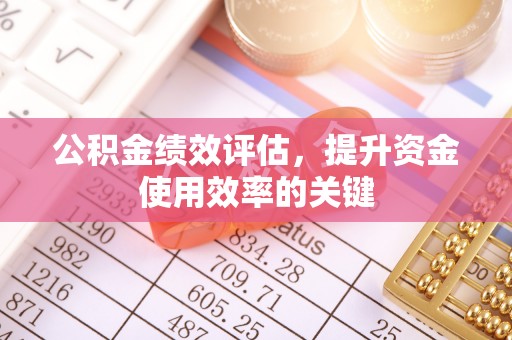 凤翔公积金绩效评估，提升资金使用效率的关键