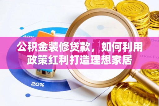 凤翔公积金装修贷款，如何利用政策红利打造理想家居