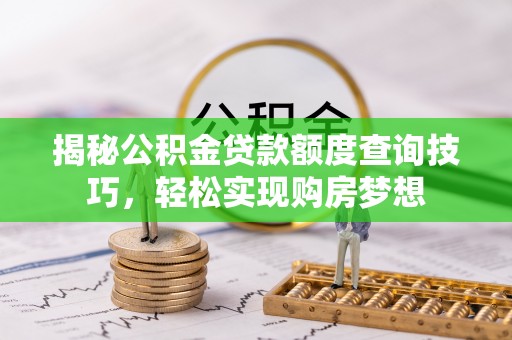 凤翔揭秘公积金贷款额度查询技巧，轻松实现购房梦想
