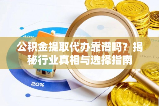 凤翔公积金提取代办靠谱吗？揭秘行业真相与选择指南