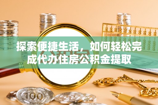 凤翔探索便捷生活，如何轻松完成代办住房公积金提取