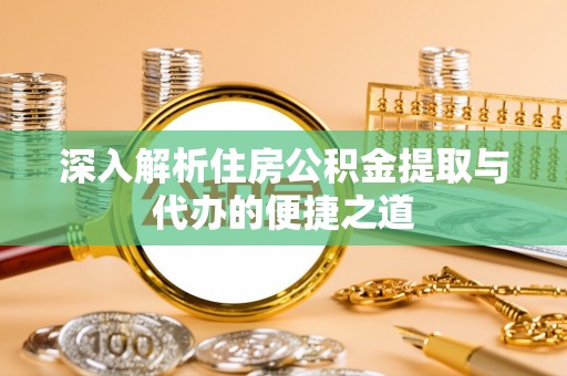 凤翔深入解析住房公积金提取与代办的便捷之道