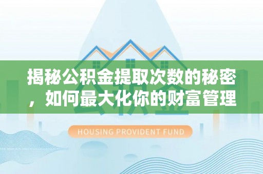 凤翔揭秘公积金提取次数的秘密，如何最大化你的财富管理