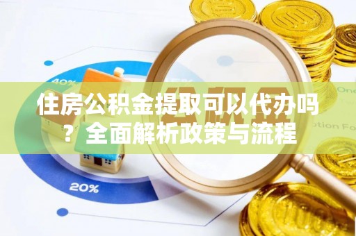 凤翔住房公积金提取可以代办吗？全面解析政策与流程