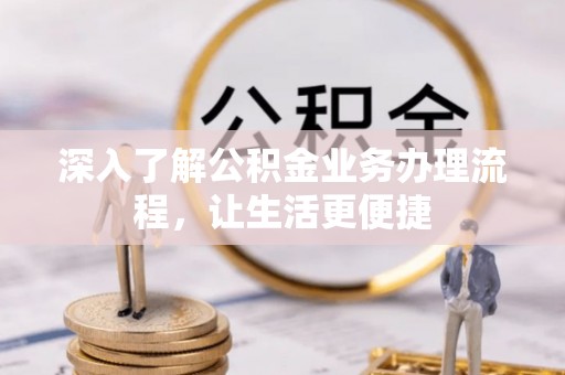 凤翔深入了解公积金业务办理流程，让生活更便捷