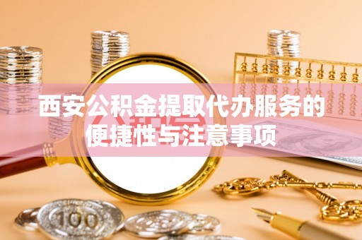 凤翔西安公积金提取代办服务的便捷性与注意事项