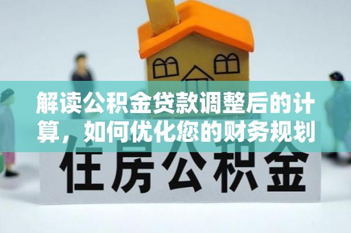 凤翔解读公积金贷款调整后的计算，如何优化您的财务规划