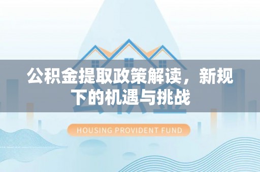 凤翔公积金提取政策解读，新规下的机遇与挑战