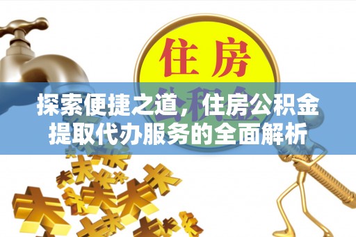 凤翔探索便捷之道，住房公积金提取代办服务的全面解析