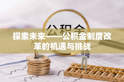 凤翔探索未来——公积金制度改革的机遇与挑战