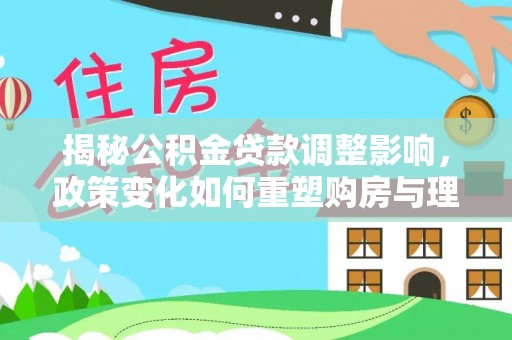 凤翔揭秘公积金贷款调整影响，政策变化如何重塑购房与理财规划