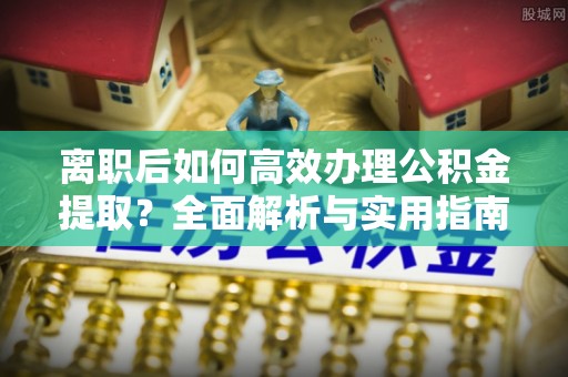 凤翔离职后如何高效办理公积金提取？全面解析与实用指南