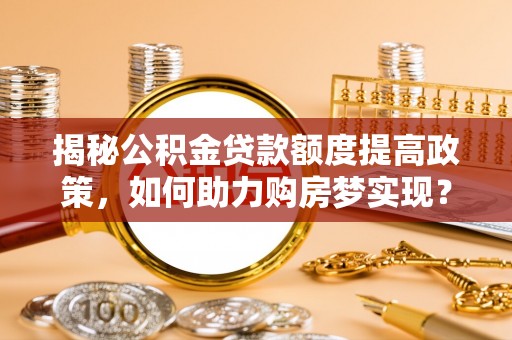 凤翔揭秘公积金贷款额度提高政策，如何助力购房梦实现？