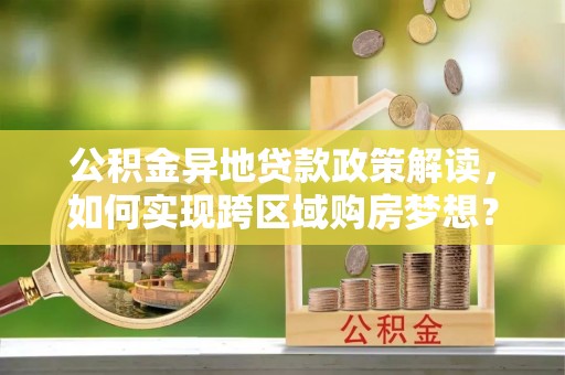 凤翔公积金异地贷款政策解读，如何实现跨区域购房梦想？