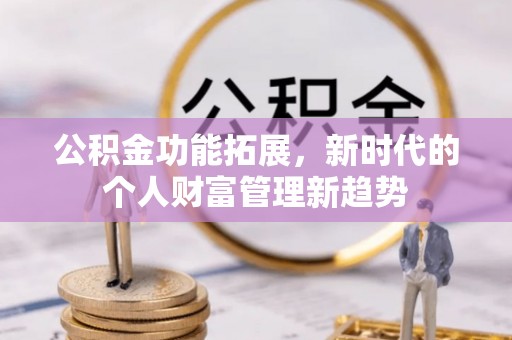 凤翔公积金功能拓展，新时代的个人财富管理新趋势