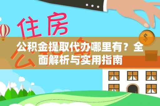 凤翔公积金提取代办哪里有？全面解析与实用指南