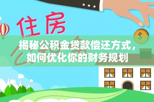 凤翔揭秘公积金贷款偿还方式，如何优化你的财务规划
