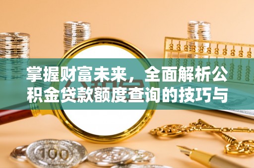 凤翔掌握财富未来，全面解析公积金贷款额度查询的技巧与策略