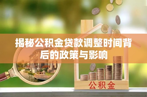 凤翔揭秘公积金贷款调整时间背后的政策与影响