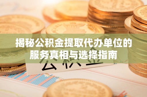 凤翔揭秘公积金提取代办单位的服务真相与选择指南