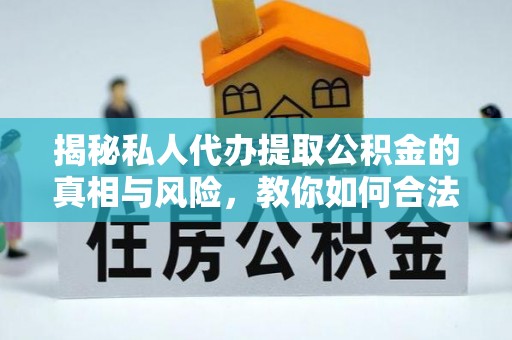 凤翔揭秘私人代办提取公积金的真相与风险，教你如何合法合规操作