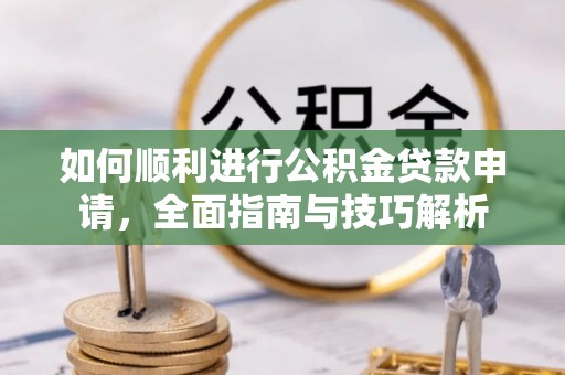 凤翔如何顺利进行公积金贷款申请，全面指南与技巧解析