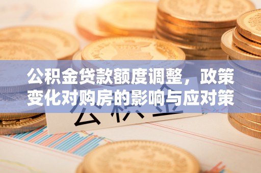 凤翔公积金贷款额度调整，政策变化对购房的影响与应对策略