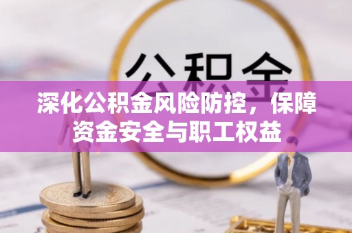 凤翔深化公积金风险防控，保障资金安全与职工权益