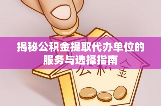 凤翔揭秘公积金提取代办单位的服务与选择指南