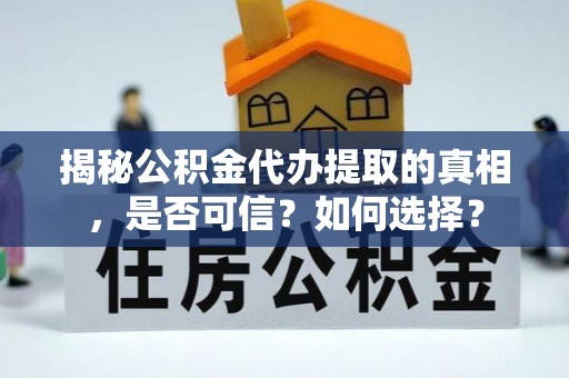 凤翔揭秘公积金代办提取的真相，是否可信？如何选择？