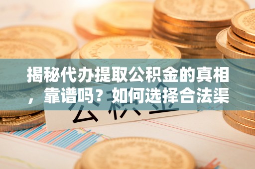 凤翔揭秘代办提取公积金的真相，靠谱吗？如何选择合法渠道