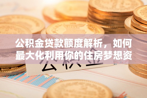 凤翔公积金贷款额度解析，如何最大化利用你的住房梦想资金
