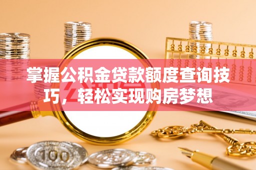 凤翔掌握公积金贷款额度查询技巧，轻松实现购房梦想