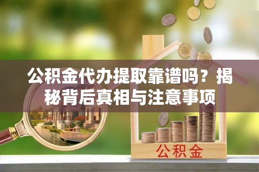 凤翔公积金代办提取靠谱吗？揭秘背后真相与注意事项