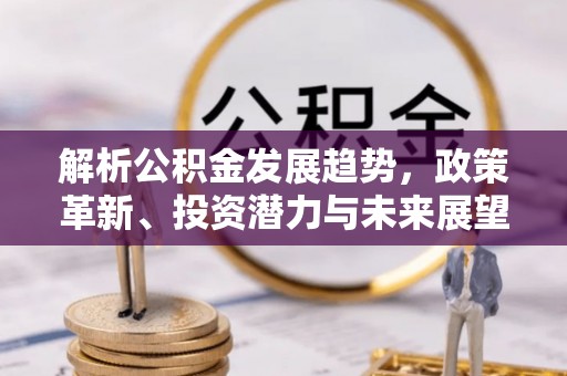 凤翔解析公积金发展趋势，政策革新、投资潜力与未来展望