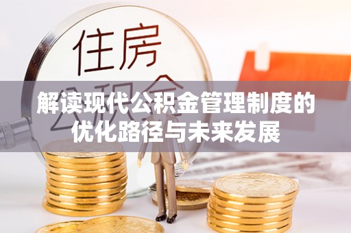 凤翔解读现代公积金管理制度的优化路径与未来发展