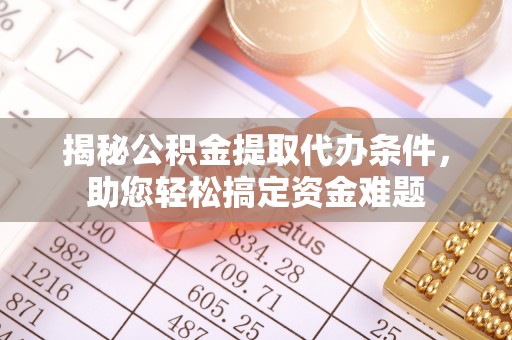 凤翔揭秘公积金提取代办条件，助您轻松搞定资金难题