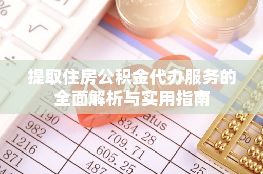 凤翔提取住房公积金代办服务的全面解析与实用指南