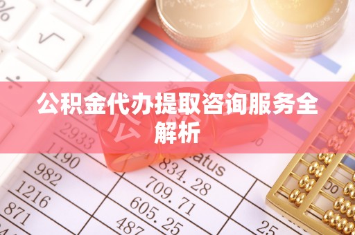 凤翔公积金代办提取咨询服务全解析