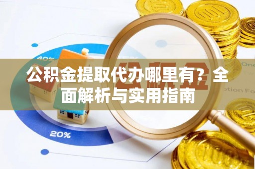 凤翔公积金提取代办哪里有？全面解析与实用指南