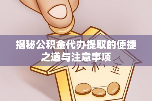 凤翔揭秘公积金代办提取的便捷之道与注意事项