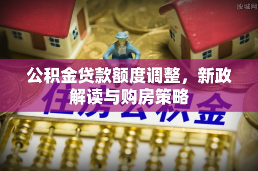 凤翔公积金贷款额度调整，新政解读与购房策略